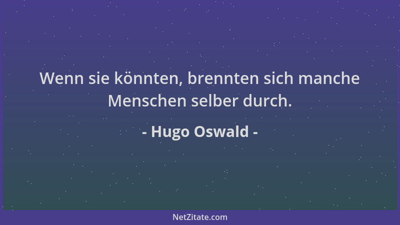 Hugo Oswald - Wenn sie könnten, brennten sich manche Menschen selber durch....