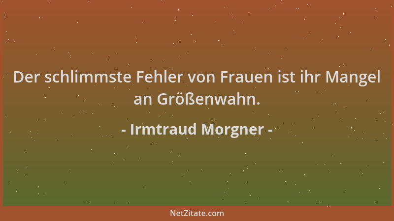 Irmtraud Morgner - Der schlimmste Fehler von Frauen ist ihr Mangel an Größenwahn....