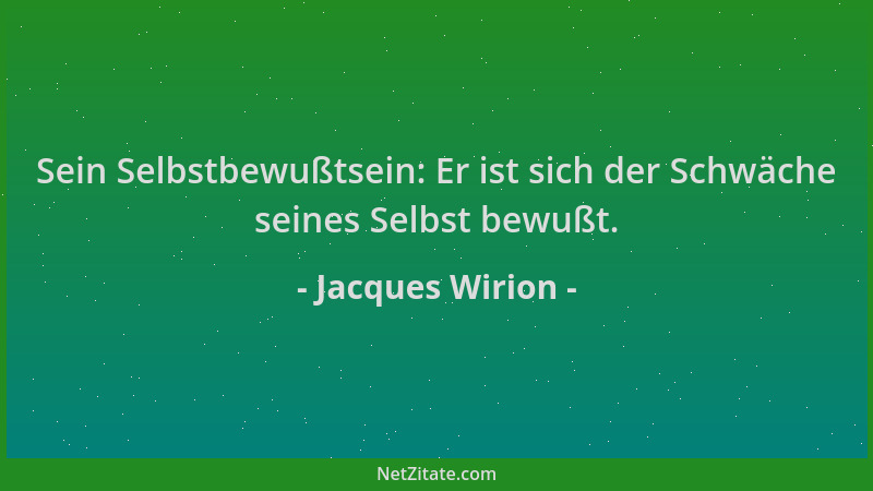 Jacques Wirion - Sein Selbstbewußtsein: Er ist sich der Schwäche seines Selbst bewußt....