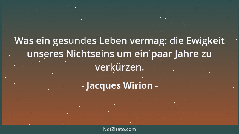 Jacques Wirion - Was ein gesundes Leben vermag: die Ewigkeit unseres Nichtseins um ein paar Jahre zu verkürzen....