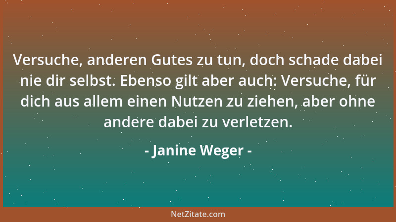 Janine Weger - Versuche, anderen Gutes zu tun, doch schade dabei nie dir selbst. Ebenso gilt aber auch: Versuche, für dich...