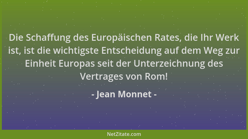 Jean Monnet - Die Schaffung des Europäischen Rates, die Ihr Werk ist, ist die wichtigste Entscheidung auf dem Weg zur Einhe...