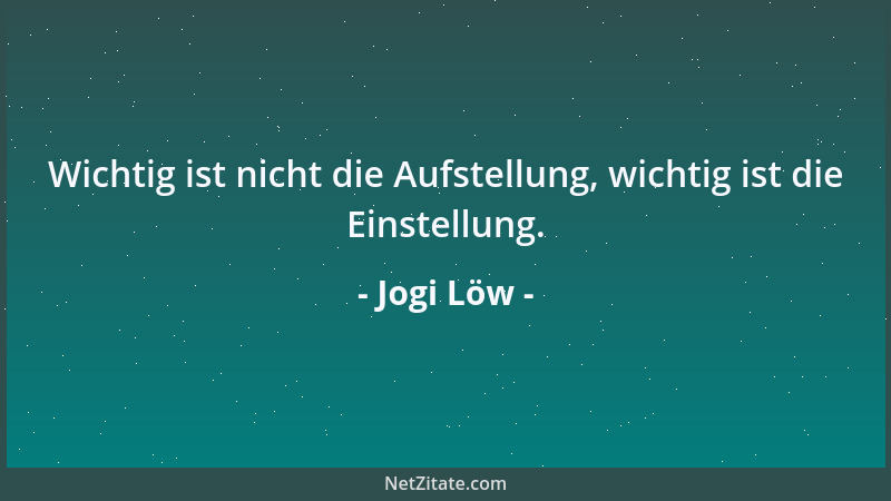 Jogi Löw - Wichtig ist nicht die Aufstellung, wichtig ist die Einstellung....