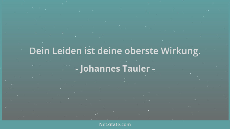 Johannes Tauler - Dein Leiden ist deine oberste Wirkung....