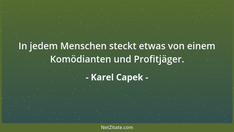 Karel Capek - In jedem Menschen steckt etwas von einem Komödianten und Profitjäger....