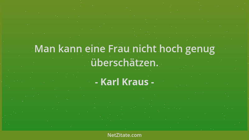Karl Kraus - Man kann eine Frau nicht hoch genug überschätzen....
