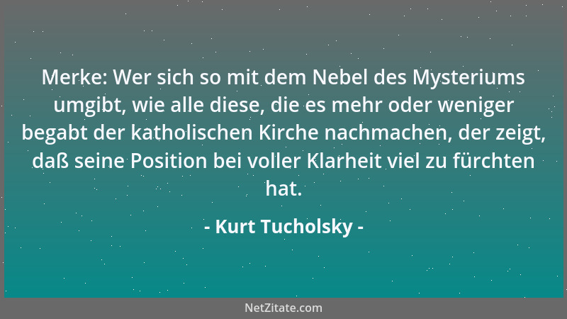Kurt Tucholsky - Merke: Wer sich so mit dem Nebel des Mysteriums umgibt, wie alle diese, die es mehr oder weniger begabt de...