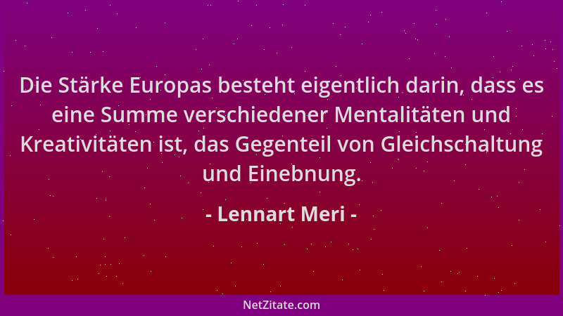 Lennart Meri - Die Stärke Europas besteht eigentlich darin, dass es eine Summe verschiedener Mentalitäten und Kreativitäten...