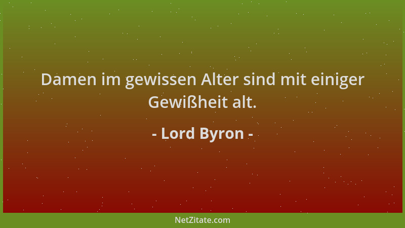 Lord Byron - Damen im gewissen Alter sind mit einiger Gewißheit alt....