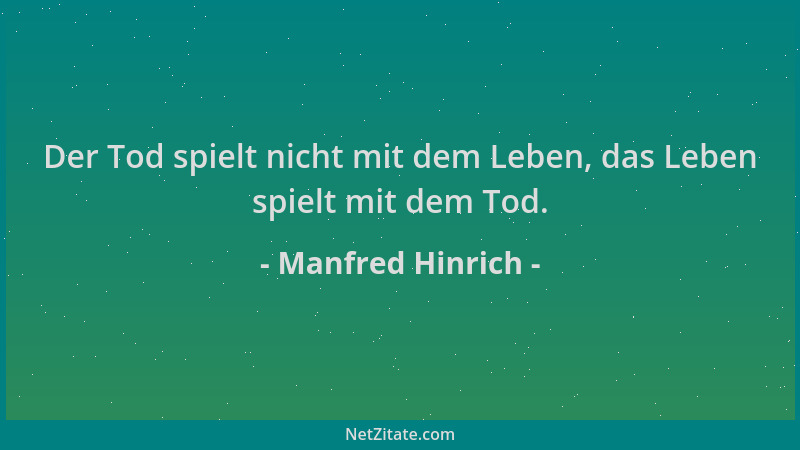 Manfred Hinrich - Der Tod spielt nicht mit dem Leben, das Leben spielt mit dem Tod....