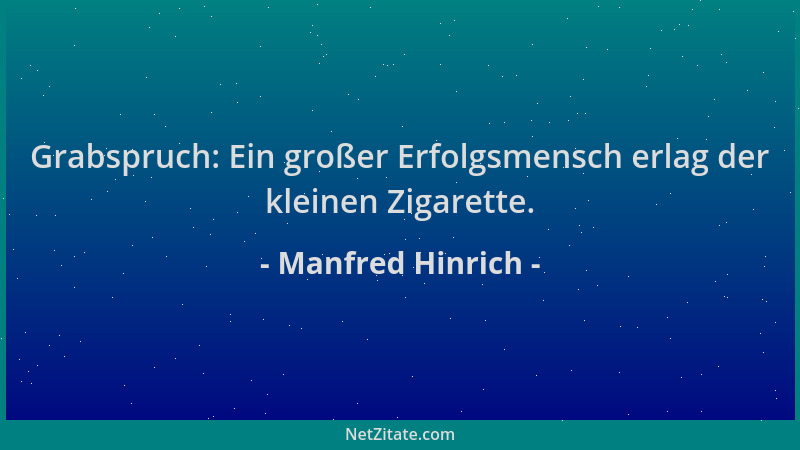Manfred Hinrich - Grabspruch: Ein großer Erfolgsmensch erlag der kleinen Zigarette....