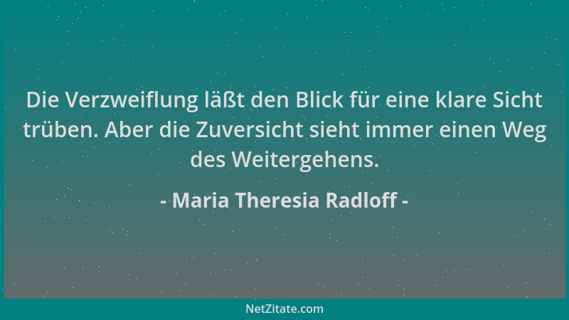 Maria Theresia Radloff - Die Verzweiflung läßt den Blick für eine klare Sicht trüben. Aber die Zuversicht sieht immer einen...