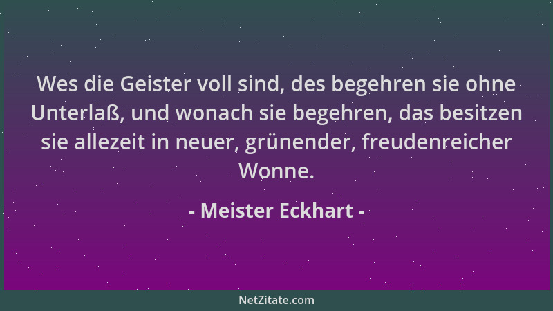 Meister Eckhart - Wes die Geister voll sind, des begehren sie ohne Unterlaß, und wonach sie begehren, das besitzen sie alle...