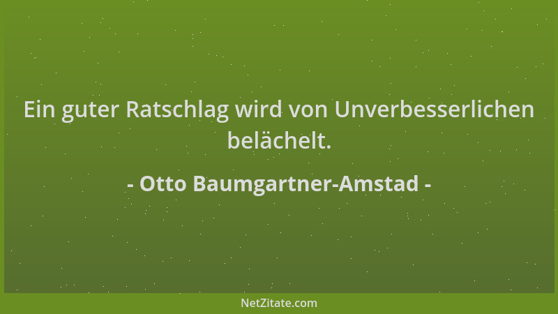 Otto Baumgartner-Amstad - Ein guter Ratschlag wird von Unverbesserlichen belächelt....