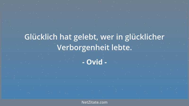 Ovid - Glücklich hat gelebt, wer in glücklicher Verborgenheit lebte....