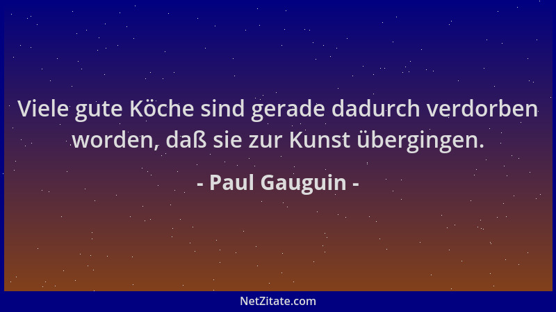 Paul Gauguin - Viele gute Köche sind gerade dadurch verdorben worden, daß sie zur Kunst übergingen....