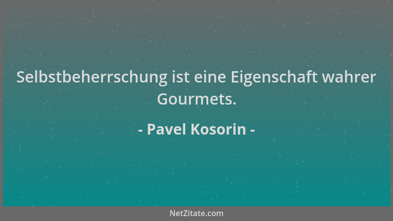 Pavel Kosorin - Selbstbeherrschung ist eine Eigenschaft wahrer Gourmets....