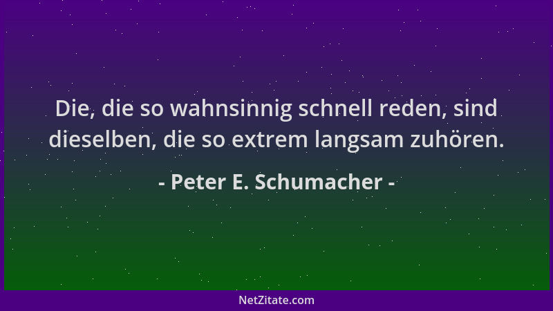 Peter E. Schumacher - Die, die so wahnsinnig schnell reden, sind dieselben, die so extrem langsam zuhören....
