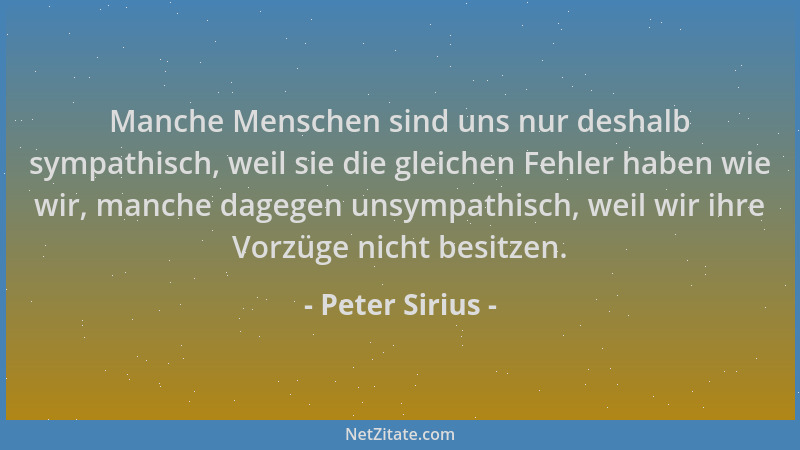 Peter Sirius - Manche Menschen sind uns nur deshalb sympathisch, weil sie die gleichen Fehler haben wie wir, manche dagegen...