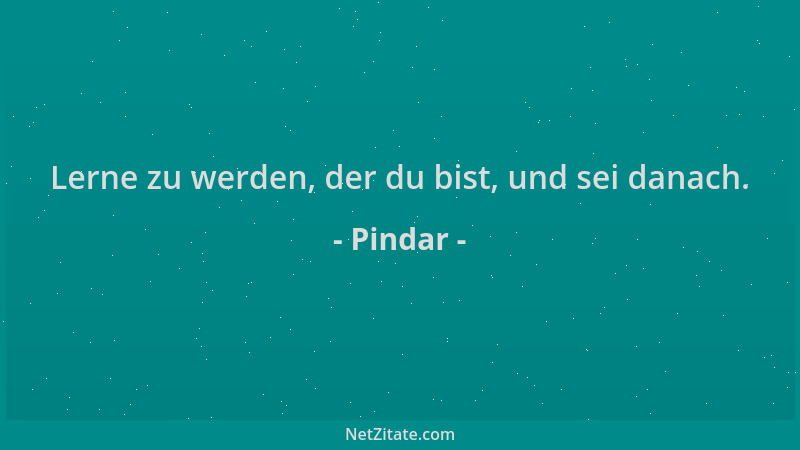 Pindar - Lerne zu werden, der du bist, und sei danach....
