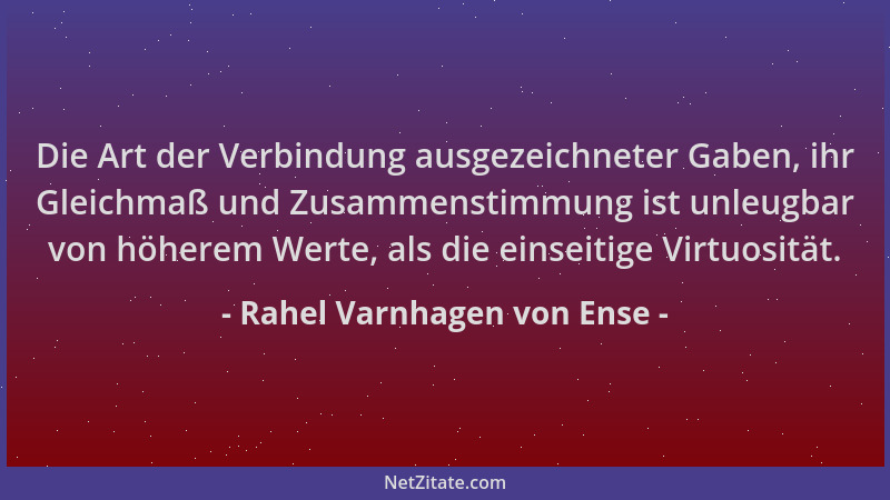 Rahel Varnhagen von Ense - Die Art der Verbindung ausgezeichneter Gaben, ihr Gleichmaß und Zusammenstimmung ist unleugbar v...