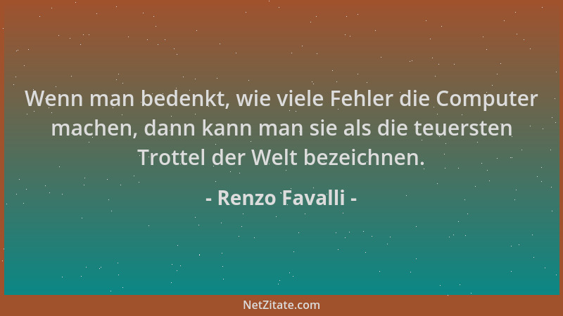 Renzo Favalli - Wenn man bedenkt, wie viele Fehler die Computer machen, dann kann man sie als die teuersten Trottel der Wel...