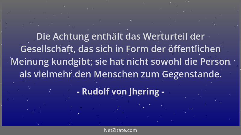 Rudolf von Jhering - Die Achtung enthält das Werturteil der Gesellschaft, das sich in Form der öffentlichen Meinung kundgib...