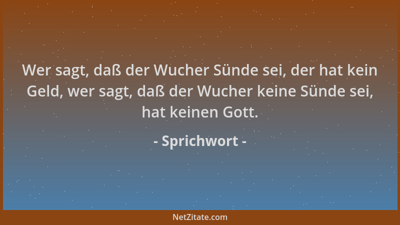 Sprichwort - Wer sagt, daß der Wucher Sünde sei, der hat kein Geld, wer sagt, daß der Wucher keine Sünde sei, hat keinen Go...
