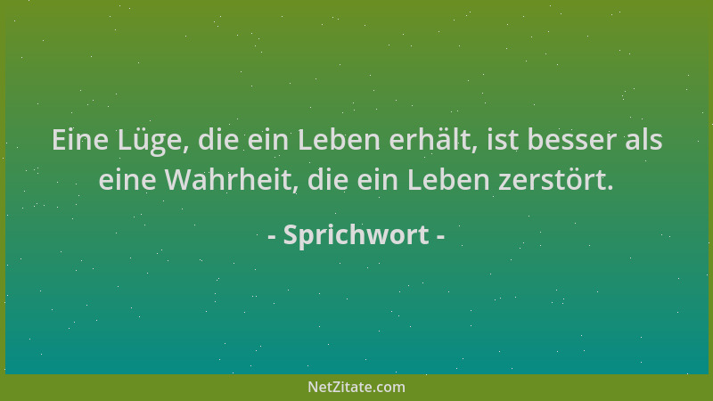 Sprichwort - Eine Lüge, die ein Leben erhält, ist besser als eine Wahrheit, die ein Leben zerstört....