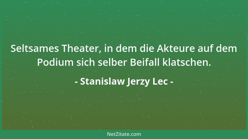 Stanislaw Jerzy Lec - Seltsames Theater, in dem die Akteure auf dem Podium sich selber Beifall klatschen....