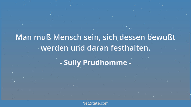 Sully Prudhomme - Man muß Mensch sein, sich dessen bewußt werden und daran festhalten....
