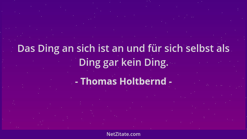 Thomas Holtbernd - Das Ding an sich ist an und für sich selbst als Ding gar kein Ding....