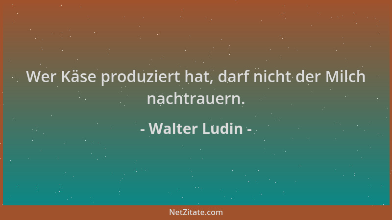 Walter Ludin - Wer Käse produziert hat, darf nicht der Milch nachtrauern....