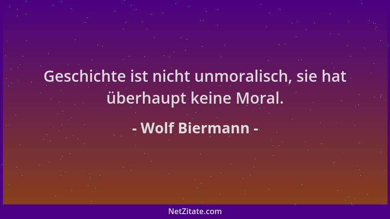 Wolf Biermann - Geschichte ist nicht unmoralisch, sie hat überhaupt keine Moral....