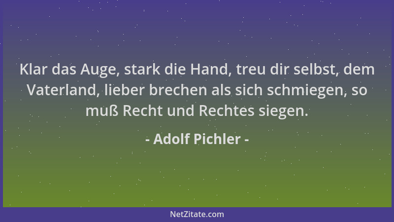 Adolf Pichler - Klar das Auge, stark die Hand, treu dir selbst, dem Vaterland, lieber brechen als sich schmiegen, so muß Re...
