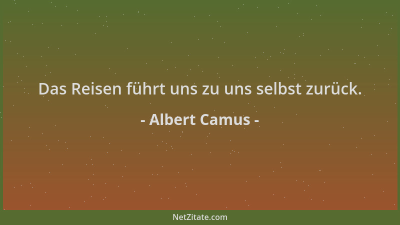 Albert Camus - Das Reisen führt uns zu uns selbst zurück....