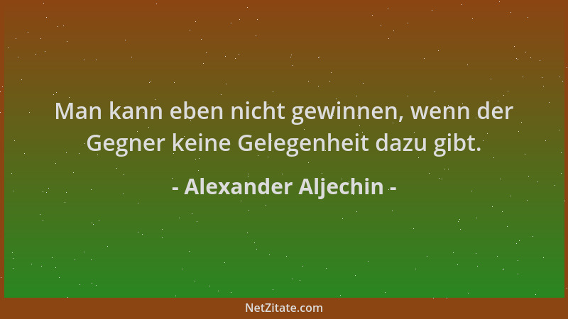 Alexander Aljechin - Man kann eben nicht gewinnen, wenn der Gegner keine Gelegenheit dazu gibt....