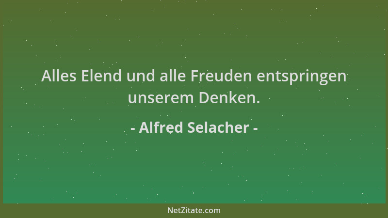 Alfred Selacher - Alles Elend und alle Freuden entspringen unserem Denken....