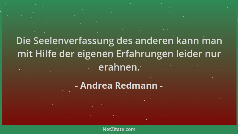 Andrea Redmann - Die Seelenverfassung des anderen kann man mit Hilfe der eigenen Erfahrungen leider nur erahnen....