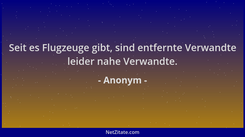 Anonym - Seit es Flugzeuge gibt, sind entfernte Verwandte leider nahe Verwandte....