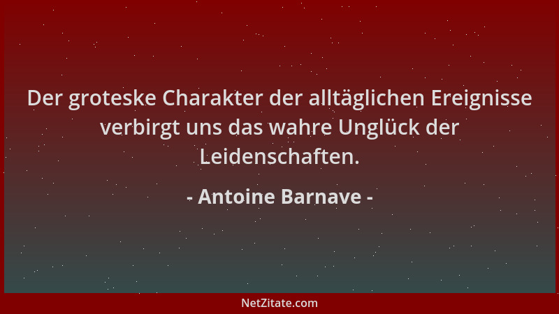 Antoine Barnave - Der groteske Charakter der alltäglichen Ereignisse verbirgt uns das wahre Unglück der Leidenschaften....