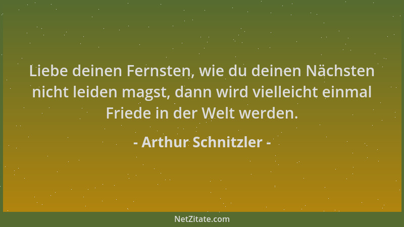 Arthur Schnitzler - Liebe deinen Fernsten, wie du deinen Nächsten nicht leiden magst, dann wird vielleicht einmal Friede in...