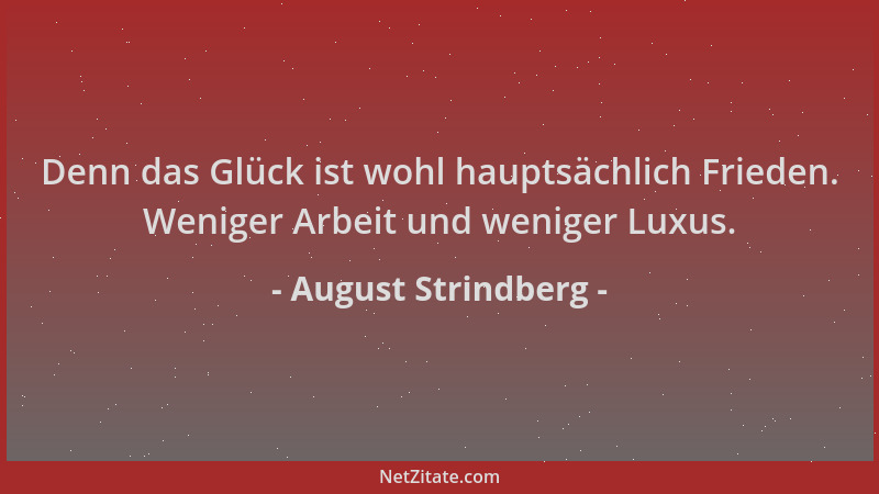 August Strindberg - Denn das Glück ist wohl hauptsächlich Frieden. Weniger Arbeit und weniger Luxus....
