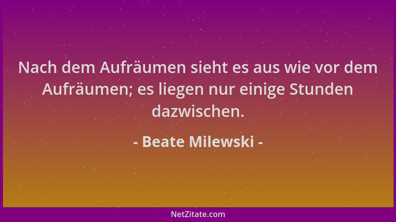 Beate Milewski - Nach dem Aufräumen sieht es aus wie vor dem Aufräumen; es liegen nur einige Stunden dazwischen....