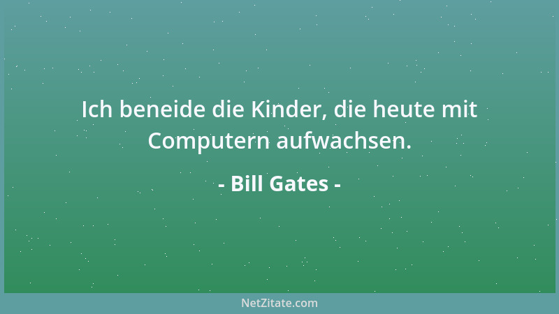 Bill Gates - Ich beneide die Kinder, die heute mit Computern aufwachsen....