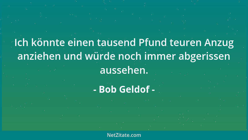 Bob Geldof - Ich habe es nie gemocht, ein Teenager zu sein, ich habe diese Zeit gehaßt. Es war die schlimmste Zeit meines L...
