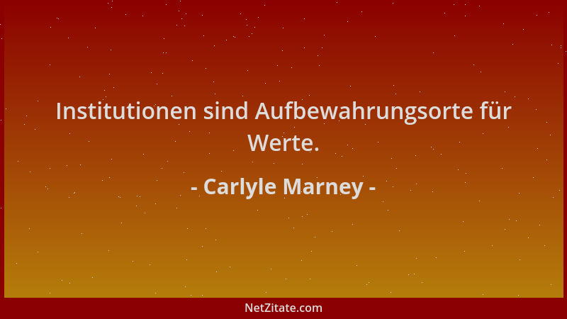 Carlyle Marney - Institutionen sind Aufbewahrungsorte für Werte....
