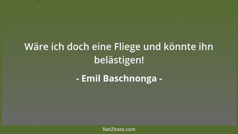 Emil Baschnonga - Die Unart hat sich derart gut eingebürgert, dass niemand mehr nach ihrem Ursprung fragt....
