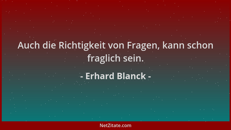 Erhard Blanck - Auch die Richtigkeit von Fragen, kann schon fraglich sein....