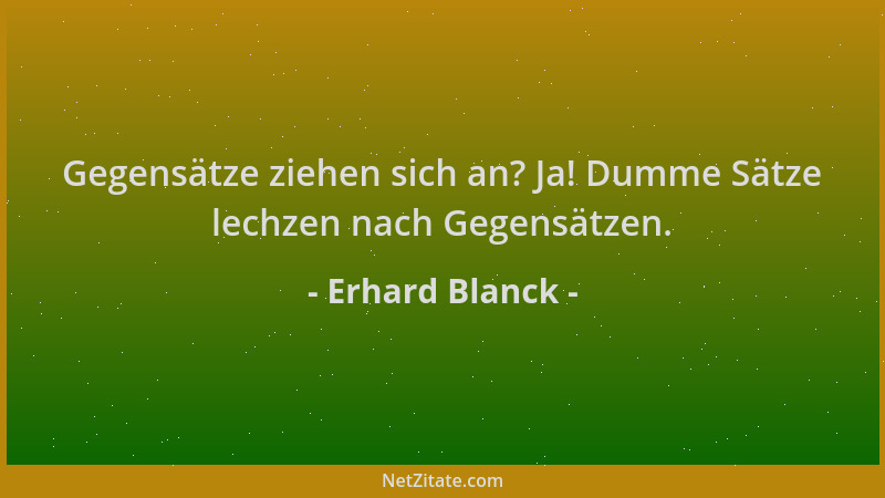 Erhard Blanck - Gegensätze ziehen sich an? Ja! Dumme Sätze lechzen nach Gegensätzen....